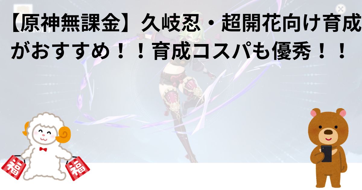 【原神無課金】久岐忍・超開花向け育成がおすすめ！！育成コスパも優秀！！