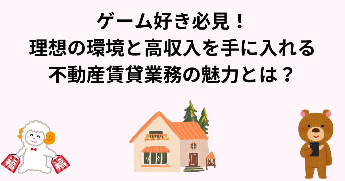 ゲーム好き必見！理想の環境と高収入を手に入れる不動産賃貸業務の魅力とは？