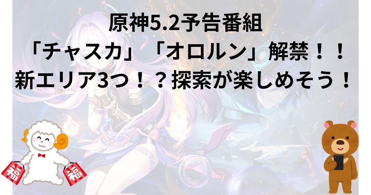 原神5.2予告番組「チャスカ」「オロルン」解禁！！新エリア3つ！？探索が楽しめそう！