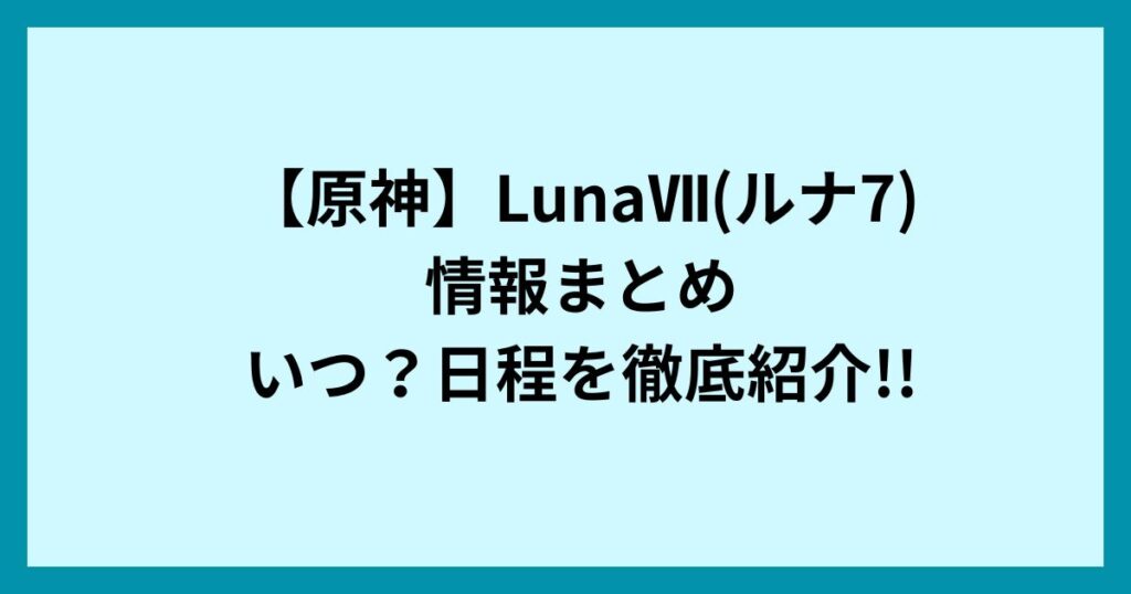 【原神】LunaⅦ(ルナ7)情報まとめ|いつ？日程を徹底紹介!!