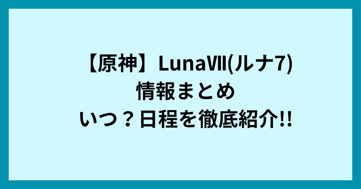 【原神】LunaⅦ(ルナ7)情報まとめ|いつ？日程を徹底紹介!!